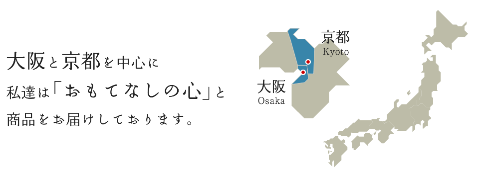 大阪と京都を中心に私達は「おもてなしの心」と商品をお届けしております。